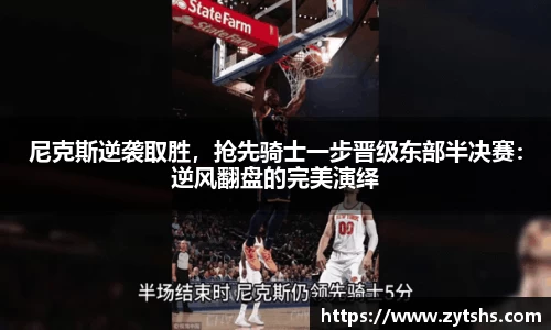 尼克斯逆袭取胜，抢先骑士一步晋级东部半决赛：逆风翻盘的完美演绎