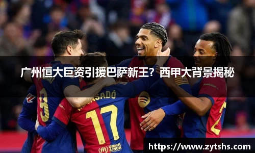 广州恒大巨资引援巴萨新王？西甲大背景揭秘
