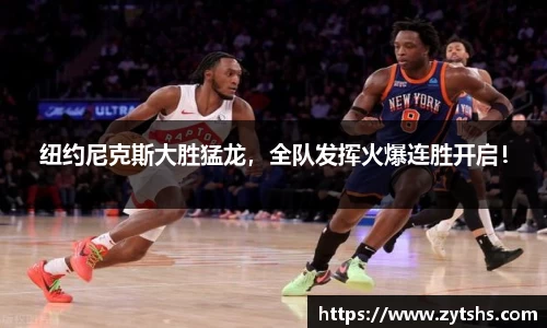 纽约尼克斯大胜猛龙，全队发挥火爆连胜开启！