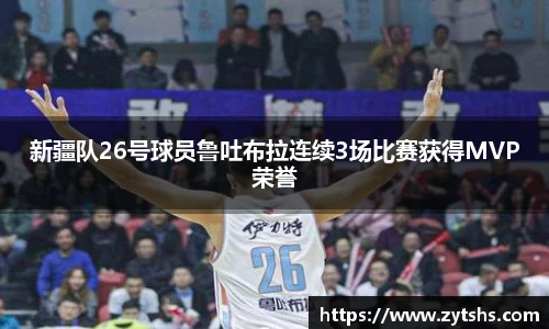 新疆队26号球员鲁吐布拉连续3场比赛获得MVP荣誉