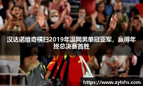 汉达诺维奇横扫2019年温网男单冠亚军，赢得年终总决赛首胜