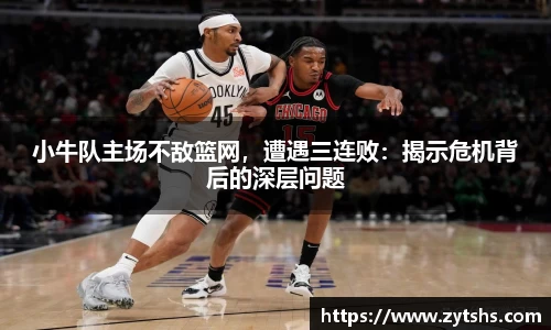 小牛队主场不敌篮网，遭遇三连败：揭示危机背后的深层问题