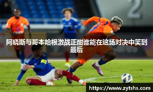 阿晓斯与哥本哈根激战正酣谁能在这场对决中笑到最后