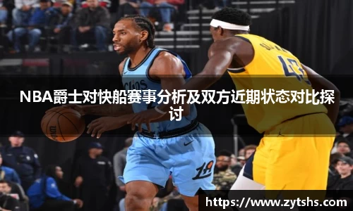 NBA爵士对快船赛事分析及双方近期状态对比探讨