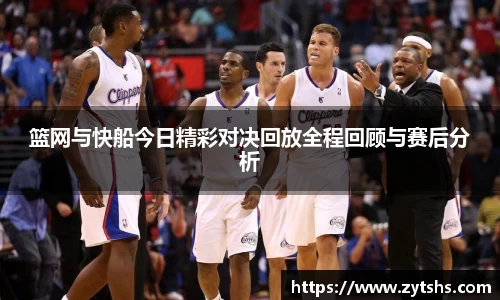 篮网与快船今日精彩对决回放全程回顾与赛后分析