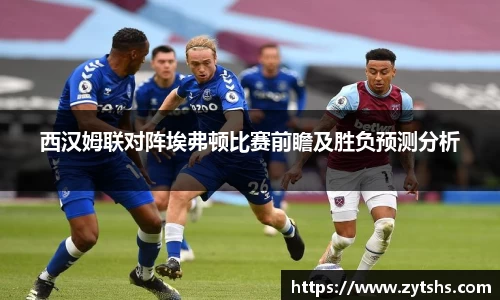 西汉姆联对阵埃弗顿比赛前瞻及胜负预测分析