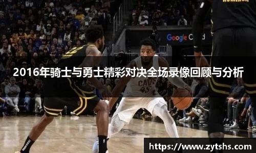 2016年骑士与勇士精彩对决全场录像回顾与分析