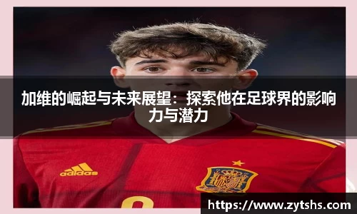 加维的崛起与未来展望：探索他在足球界的影响力与潜力