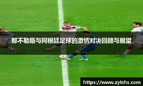 那不勒斯与阿根廷足球的激情对决回顾与展望