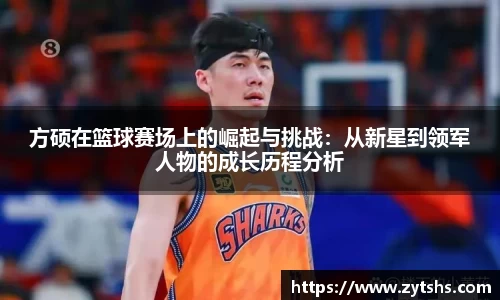 方硕在篮球赛场上的崛起与挑战：从新星到领军人物的成长历程分析
