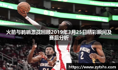 火箭与鹈鹕激战回顾2019年3月25日精彩瞬间及赛后分析