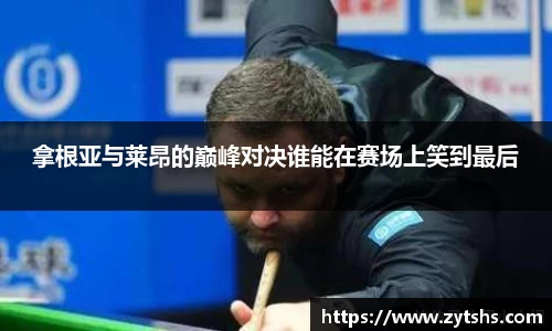 拿根亚与莱昂的巅峰对决谁能在赛场上笑到最后