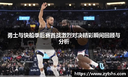 勇士与快船季后赛首战激烈对决精彩瞬间回顾与分析