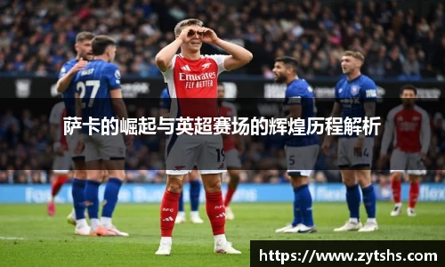 萨卡的崛起与英超赛场的辉煌历程解析