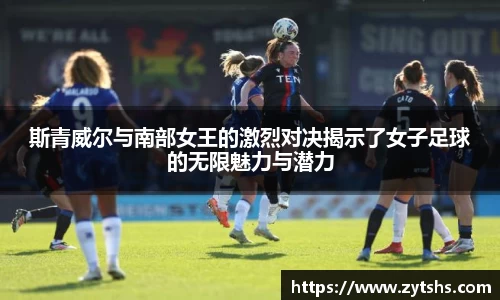 斯青威尔与南部女王的激烈对决揭示了女子足球的无限魅力与潜力