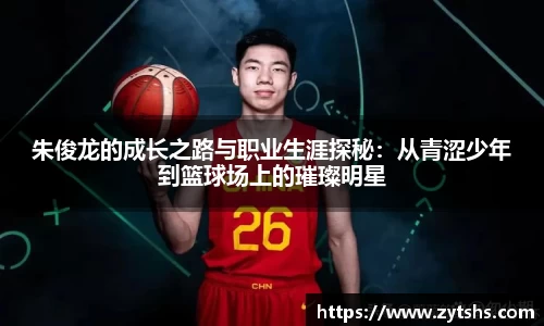 朱俊龙的成长之路与职业生涯探秘：从青涩少年到篮球场上的璀璨明星