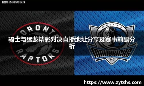 骑士与猛龙精彩对决直播地址分享及赛事前瞻分析