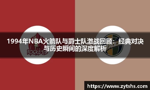 1994年NBA火箭队与爵士队激战回顾：经典对决与历史瞬间的深度解析