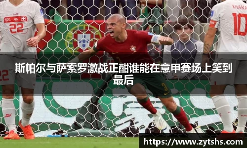 斯帕尔与萨索罗激战正酣谁能在意甲赛场上笑到最后
